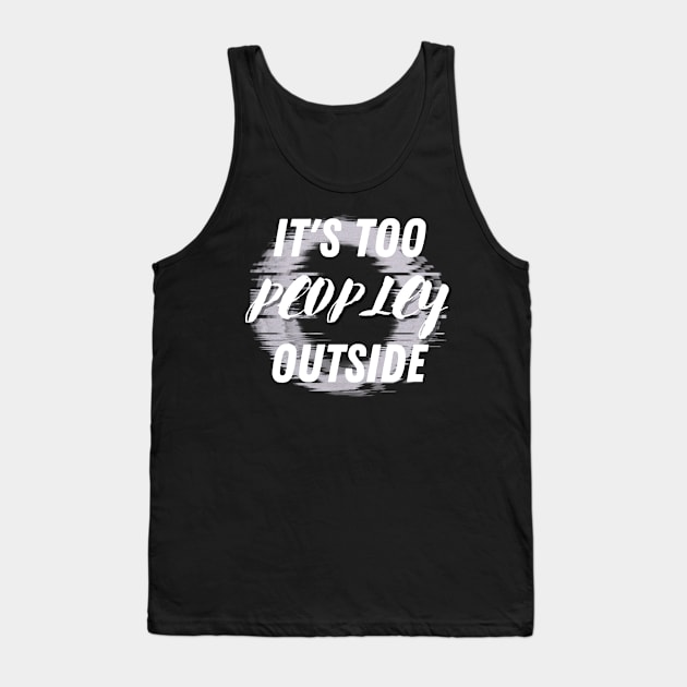 It's Too Peopley Outside Tank Top by fancimpuk